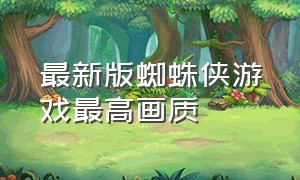 最新版蜘蛛侠游戏最高画质