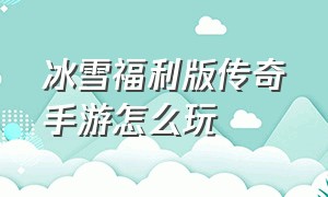 冰雪福利版传奇手游怎么玩