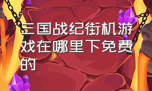 三国战纪街机游戏在哪里下免费的