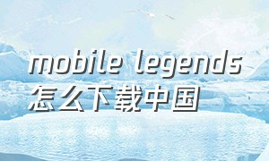 mobile legends怎么下载中国