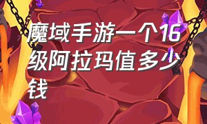 魔域手游一个16级阿拉玛值多少钱