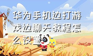 华为手机边打游戏边聊天教程怎么设置