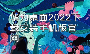 华为桌面2022下载安装手机版官网