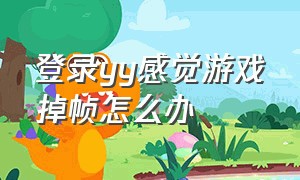 登录yy感觉游戏掉帧怎么办