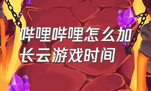 哔哩哔哩怎么加长云游戏时间