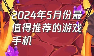 2024年5月份最值得推荐的游戏手机