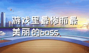 游戏里最惨而最美丽的boss