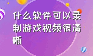 什么软件可以录制游戏视频很清晰