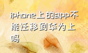 iphone上的app不能迁移到华为上吗