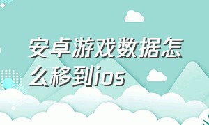 安卓游戏数据怎么移到ios