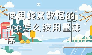 使用蜂窝数据的app怎么按用量排序