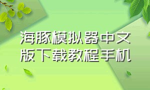 海豚模拟器中文版下载教程手机