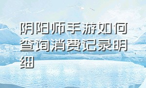 阴阳师手游如何查询消费记录明细