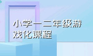 小学一二年级游戏化课程