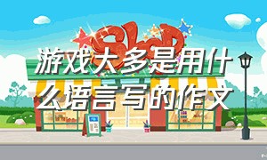 游戏大多是用什么语言写的作文