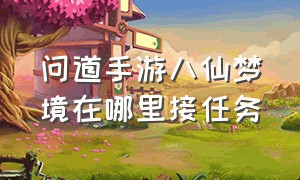 问道手游八仙梦境在哪里接任务