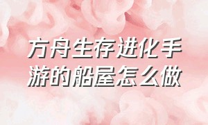 方舟生存进化手游的船屋怎么做