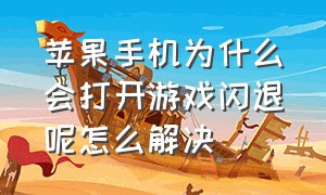 苹果手机为什么会打开游戏闪退呢怎么解决