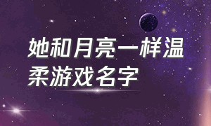 她和月亮一样温柔游戏名字