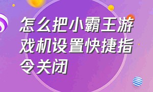 怎么把小霸王游戏机设置快捷指令关闭