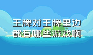 王牌对王牌里边都有哪些游戏啊