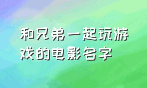 和兄弟一起玩游戏的电影名字