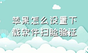 苹果怎么设置下载软件扫脸验证