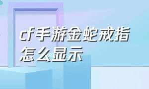 cf手游金蛇戒指怎么显示