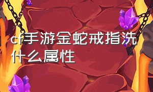 cf手游金蛇戒指洗什么属性