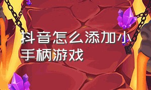 抖音怎么添加小手柄游戏