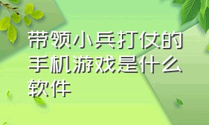 带领小兵打仗的手机游戏是什么软件