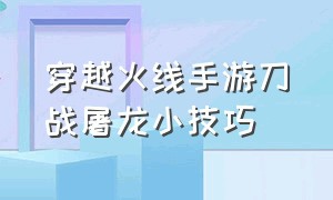 穿越火线手游刀战屠龙小技巧