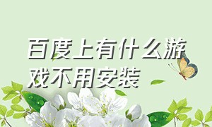 百度上有什么游戏不用安装