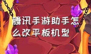 腾讯手游助手怎么改平板机型