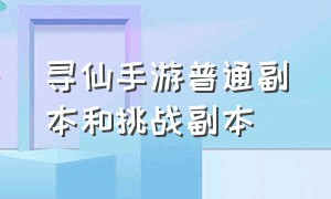 寻仙手游普通副本和挑战副本