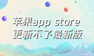 苹果app store更新不了最新版