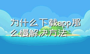 为什么下载app那么慢解决方法