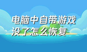 电脑中自带游戏没了怎么恢复