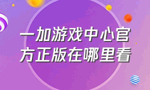 一加游戏中心官方正版在哪里看