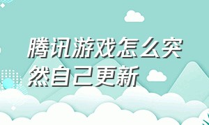 腾讯游戏怎么突然自己更新