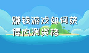 赚钱游戏如何获得内测资格