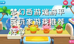 梦幻西游端游平民玩家游戏推荐阵容