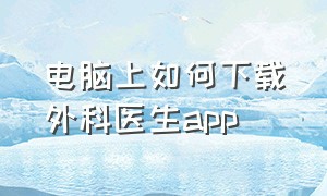 电脑上如何下载外科医生app