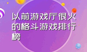 以前游戏厅很火的格斗游戏排行榜