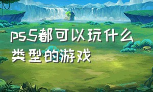 ps5都可以玩什么类型的游戏