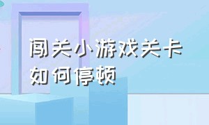 闯关小游戏关卡如何停顿