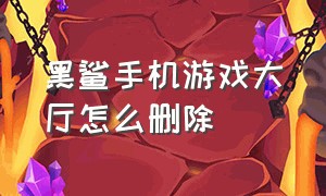 黑鲨手机游戏大厅怎么删除