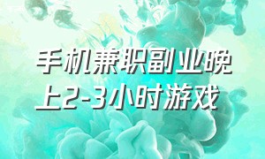 手机兼职副业晚上2-3小时游戏