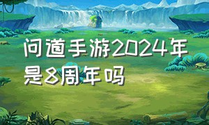 问道手游2024年是8周年吗