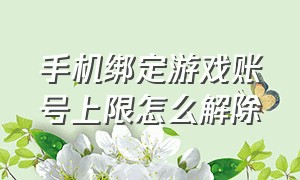 手机绑定游戏账号上限怎么解除